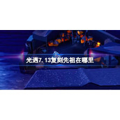 光遇7.13复刻先祖在什么地方里(光遇7月13日星星灯先祖复刻方位总览)