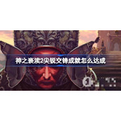 《神之亵渎2》尖锐交锋成就攻略