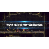 《神之亵渎2》无面神殿宝箱怎么获得？ 无面神殿宝箱获取攻略