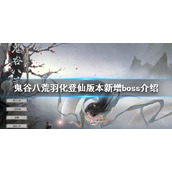 《鬼谷八荒》羽化登仙有哪些boss？羽化登仙版本新增boss介绍