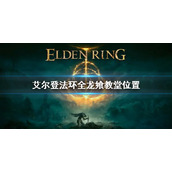 《艾尔登法环》全龙飨教堂位置 大龙飨教堂位置在哪