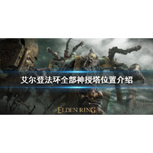 《艾尔登法环》神授塔在哪？全部神授塔位置介绍