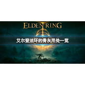 《艾尔登法环》骨灰有哪些？骨灰的用处一览