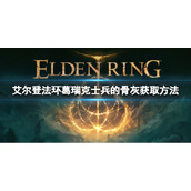《艾尔登法环》葛瑞克士兵的骨灰如何获取？葛瑞克士兵的骨灰获取方法