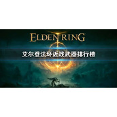 《艾尔登法环》近战武器排行榜 近战武器排行是什么