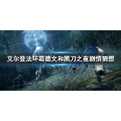 《艾尔登法环》葛德文是谁？葛德文和黑刀之夜剧情猜想