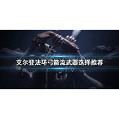 《艾尔登法环》弓箭流武器如何选择？弓箭流武器选择推荐