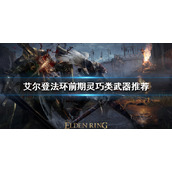《艾尔登法环》前期武器如何选择？前期灵巧类武器推荐