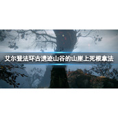 《艾尔登法环》古遗迹山谷的山崖上死根获得方法 第八个死根怎么获得