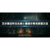 《艾尔登法环》无头骑士露提尔骨灰如何获取？无头骑士露提尔骨灰获取方法