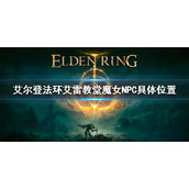 《艾尔登法环》艾雷教堂魔女不在 艾雷教堂魔女NPC具体位置