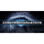 《艾尔登法环》群星时代结局如何达成？群星时代结局达成方法介绍