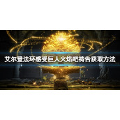 《艾尔登法环》感受巨人火焰吧祷告怎么获取?感受巨人火焰吧获取方法