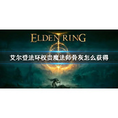 《艾尔登法环》权贵魔法师骨灰怎么获得 权贵魔法师骨灰获取方法