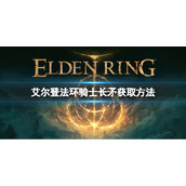 《艾尔登法环》骑士长矛如何获取？骑士长矛获取方法