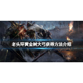 《艾尔登法环》黄金树大弓在哪获得？黄金树大弓获得方法介绍