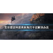 《艾尔登法环》恶兆妖鬼打不过怎么办？恶兆妖鬼打不过解决办法