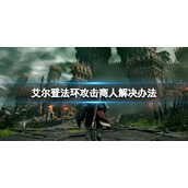 《艾尔登法环》打了商人怎么办？攻击商人解决办法
