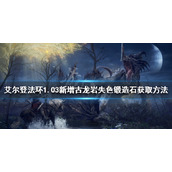 《艾尔登法环》失色锻造石在哪？1.03新增古龙岩失色锻造石获取方法