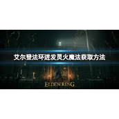 《艾尔登法环》迸发灵火魔法如何获取？迸发灵火魔法获取方法