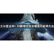《艾尔登法环》1.03古龙岩锻造石获得 1.03新增古龙岩锻造石获得方法