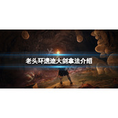 《艾尔登法环》遗迹大剑怎么拿？遗迹大剑拿法介绍