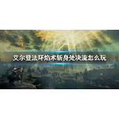 《艾尔登法环》焰术斩身处决流配装 焰术斩身处决流怎么玩