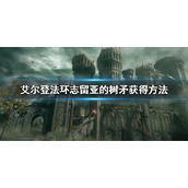《艾尔登法环》志留亚的树矛怎么获得 志留亚的树矛获得方法
