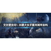 《艾尔登法环》1.05猎犬长牙能用到毕业吗？1.05猎犬长牙玩法