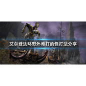 《艾尔登法环》野外怪物怎么打？野外难打的怪打法分享