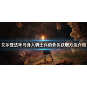 《艾尔登法环》鸟身人偶士兵的骨灰如何获得？鸟身人偶士兵的骨灰获取方法介绍