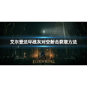 《艾尔登法环》战灰对空射击如何获取？战灰对空射击获取方式