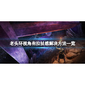 《艾尔登法环》视角有拉扯感怎么办？视角有拉扯感解决方法一览