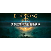 《艾尔登法环》飞行羽毛怎么获得？飞行羽毛获取方法