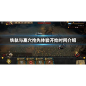 《铁轨与墓穴》抢先体验什么时候开始？抢先体验开始时间介绍