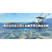 《塞尔达传说王国之泪》摩罗恩克神庙攻略 摩罗恩克神庙怎么过？