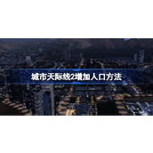 城市天际线2增加人口方法