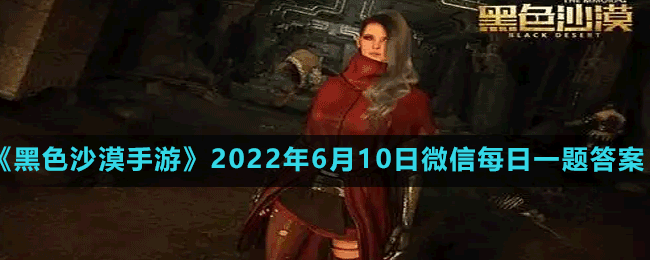 《黑色沙漠手游》2022年6月10日微信每日一题答案