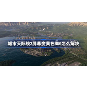 城市天际线2屏幕变黄色BUG解决分享