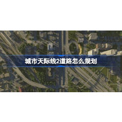 城市天际线2道路规划攻略