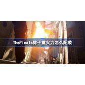 TheFinals胖子重火力配装推荐