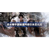 逆水寒手游追道向谁任务