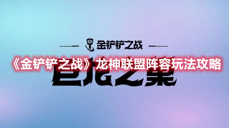 《金铲铲之战》龙神联盟阵容玩法攻略