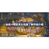 仙剑IP授权美女包围了制作组介绍