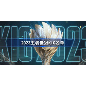 2023王者荣耀世冠KIC大名单一览