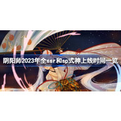 阴阳师2023年全ssr和sp式神上线时间一览