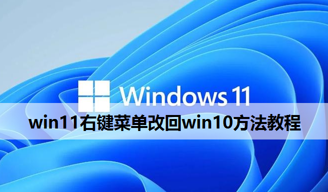 win11右键菜单改回win10方法教程