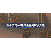致命公司v45进不去房间解决方法