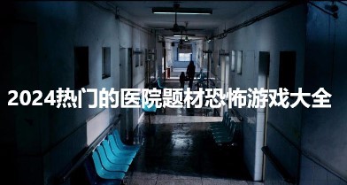 2024热门的医院题材恐怖游戏大全