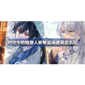 时空中的绘旅人轮替返场迷局怎么玩
